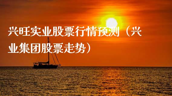 兴旺实业股票行情预测（兴业集团股票走势）_https://www.apanben.com_股市指导_第1张