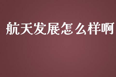 航天发展怎么样啊_https://www.apanben.com_国际财经_第1张