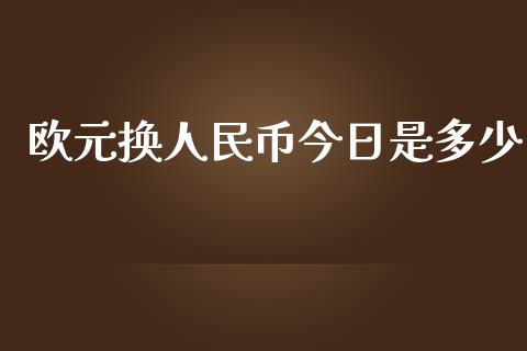 欧元换人民币今日是多少_https://www.apanben.com_期货学院_第1张