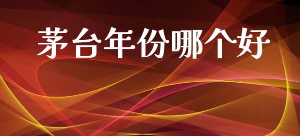 茅台年份哪个好_https://www.apanben.com_国际财经_第1张