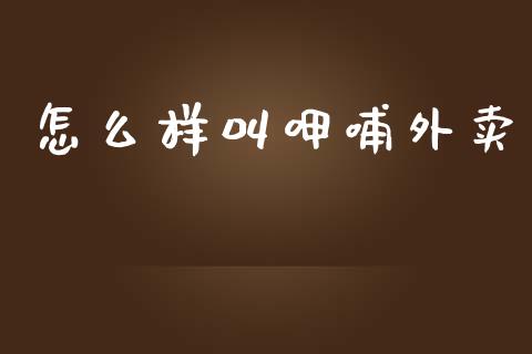 怎么样叫呷哺外卖_https://www.apanben.com_国际财经_第1张