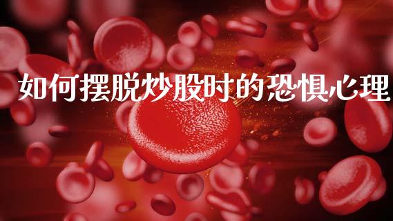 如何摆脱炒股时的恐惧心理_https://www.apanben.com_国际期货_第1张