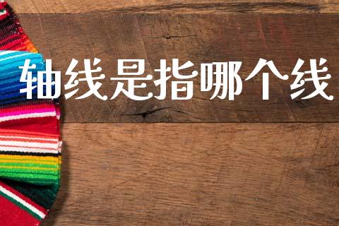 轴线是指哪个线_https://www.apanben.com_期货学院_第1张