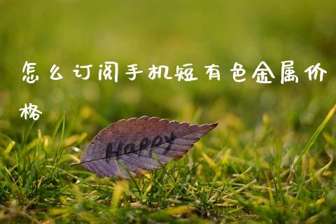 怎么订阅手机短有色金属价格_https://www.apanben.com_期货学院_第1张