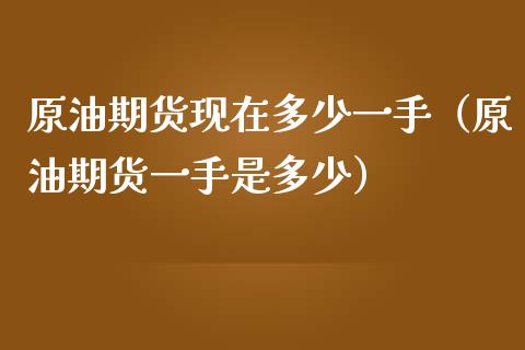 原油期货现在多少一手（原油期货一手是多少）_https://www.apanben.com_国际期货_第1张