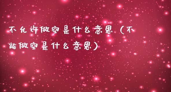 不允许做空是什么意思（不能做空是什么意思）_https://www.apanben.com_期货学院_第1张