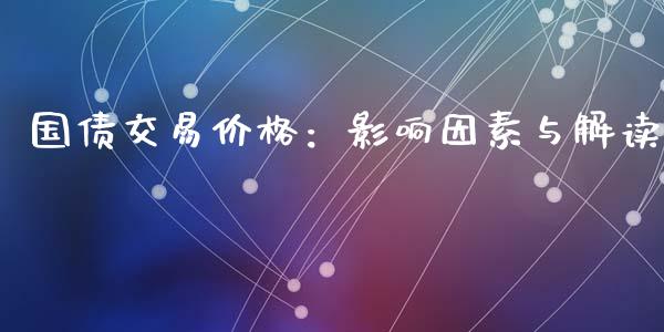 国债交易价格：影响因素与解读_https://www.apanben.com_财经资讯_第1张