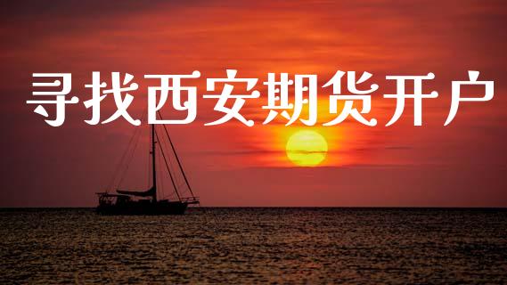 寻找西安期货开户_https://www.apanben.com_国际财经_第1张
