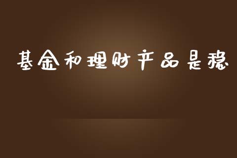 基金和理财产品是稳_https://www.apanben.com_国际财经_第1张