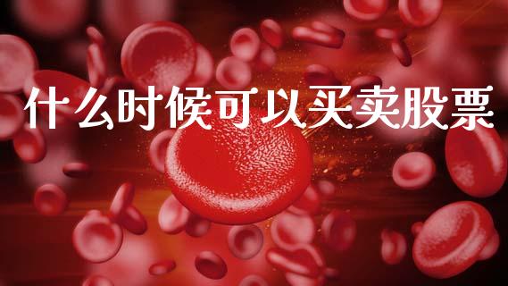 什么时候可以买卖股票_https://www.apanben.com_国际期货_第1张