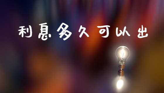 利息多久可以出_https://www.apanben.com_股市指导_第1张