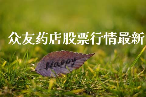 众友药店股票行情最新_https://www.apanben.com_股票怎么玩_第1张