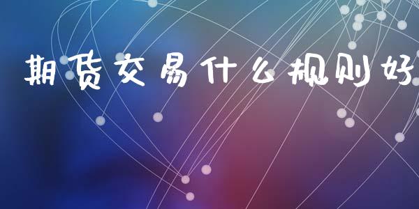 期货交易什么规则好_https://www.apanben.com_财经资讯_第1张