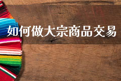 如何做大宗商品交易_https://www.apanben.com_股票怎么玩_第1张