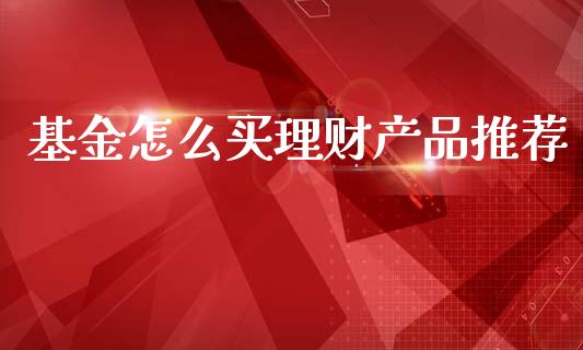 基金怎么买理财产品推荐_https://www.apanben.com_财经资讯_第1张