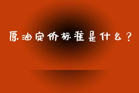 原油定价标准是什么?_国际财经_第1张_安贝财经网 原油定价标准是什么?_https://www.apanben.com_国际财经_第1张