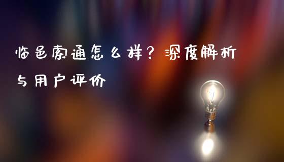 临邑索通怎么样？深度解析与用户评价_https://www.apanben.com_股市指导_第1张