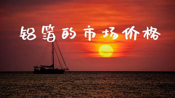 铝箔的市场价格_https://www.apanben.com_财经资讯_第1张