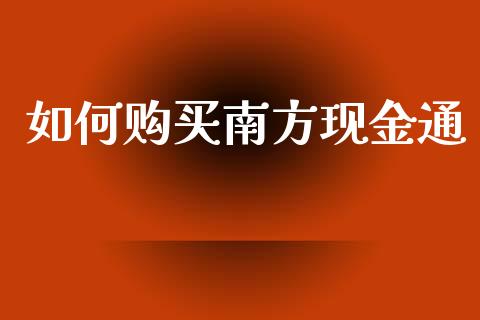 如何购买南方现金通_https://www.apanben.com_在线喊单_第1张