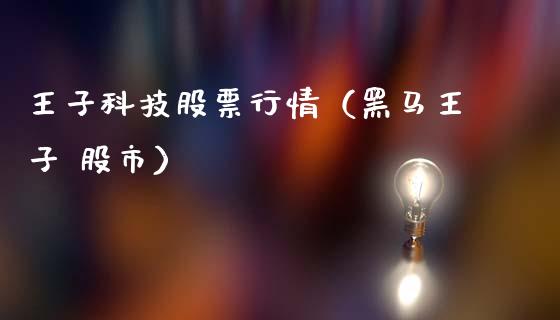 王子科技股票行情（黑马王子 股市）_https://www.apanben.com_股票怎么玩_第1张