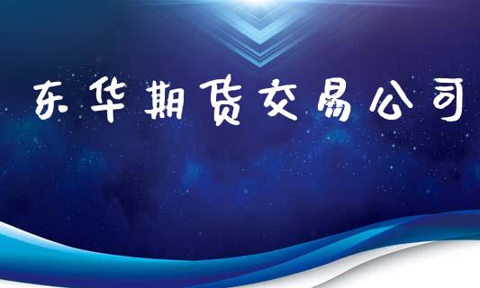 东华期货交易公司_https://www.apanben.com_股票怎么玩_第1张