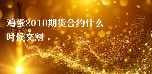 鸡蛋2010期货合约什么时候交割_https://www.apanben.com_在线喊单_第1张