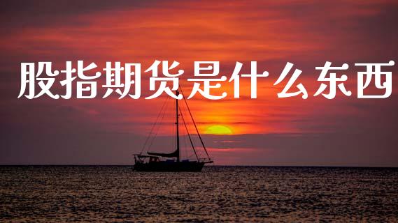 股指期货是什么东西_https://www.apanben.com_股票怎么玩_第1张