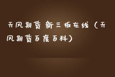 天风期货 新三板在线（天风期货百度百科）_https://www.apanben.com_在线喊单_第1张