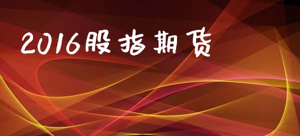 2016股指期货_https://www.apanben.com_国际财经_第1张