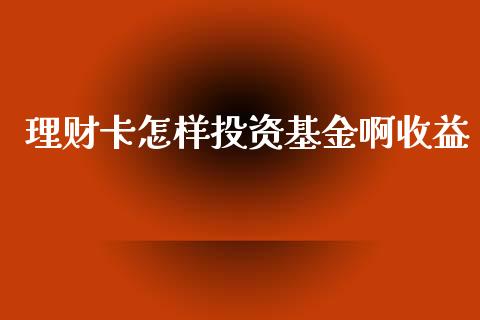 理财卡怎样投资基金啊收益_https://www.apanben.com_国际财经_第1张