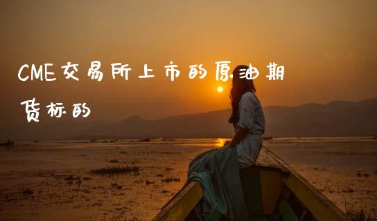 CME交易所上市的原油期货标的_https://www.apanben.com_股市分析_第1张