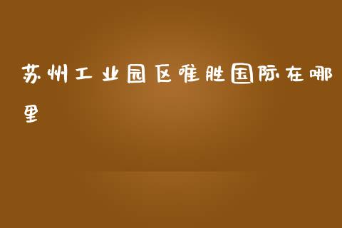 苏州工业园区唯胜国际在哪里_https://www.apanben.com_财经资讯_第1张