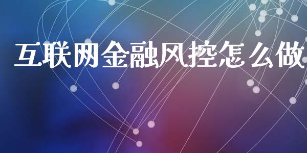 互联网金融风控怎么做_https://www.apanben.com_财经资讯_第1张