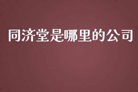 同济堂是哪里的公司_https://www.apanben.com_国际财经_第1张
