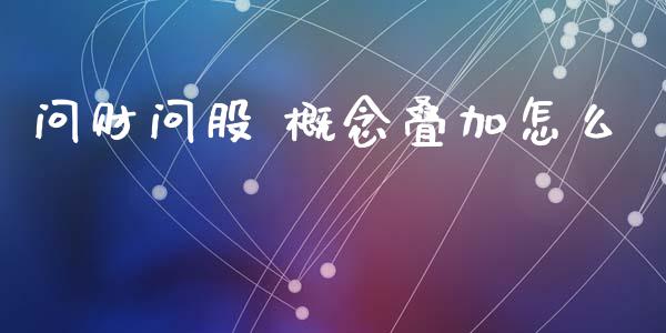 问财问股 概念叠加怎么_https://www.apanben.com_财经资讯_第1张