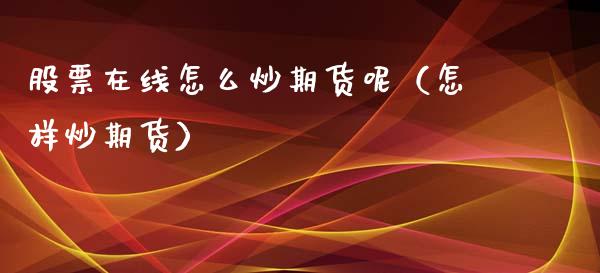 股票在线怎么炒期货呢（怎样炒期货）_https://www.apanben.com_在线喊单_第1张