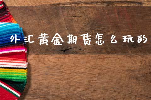 外汇黄金期货怎么玩的_https://www.apanben.com_国际期货_第1张