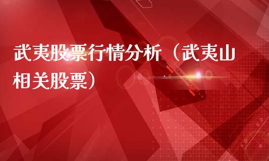 武夷股票行情分析（武夷山相关股票）_https://www.apanben.com_股市分析_第1张