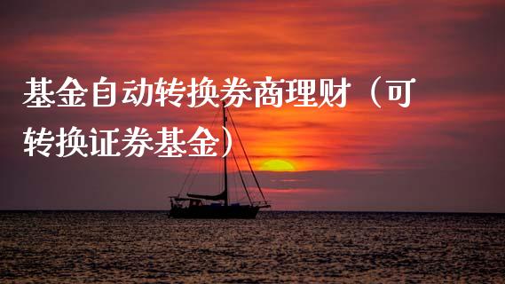 基金自动转换券商理财（可转换证券基金）_https://www.apanben.com_国际财经_第1张