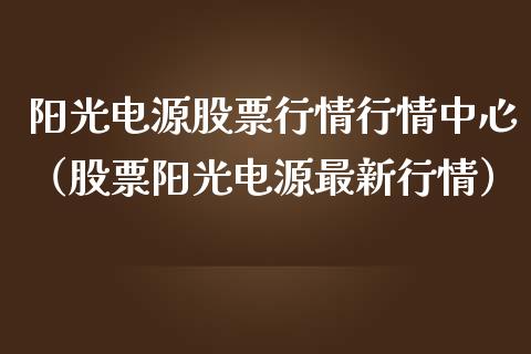 阳光电源股票行情行情中心（股票阳光电源最新行情）_https://www.apanben.com_股市分析_第1张