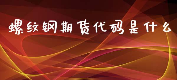 螺纹钢期货代码是什么_https://www.apanben.com_财经资讯_第1张