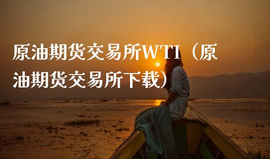 原油期货交易所WTI（原油期货交易所下载）_https://www.apanben.com_期货学院_第1张