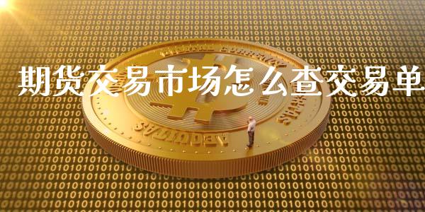 期货交易市场怎么查交易单_https://www.apanben.com_国际期货_第1张