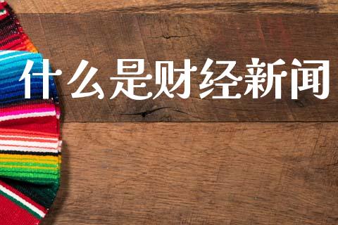 什么是财经新闻_https://www.apanben.com_国际财经_第1张