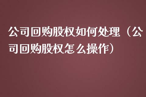 公司回购股权如何处理（公司回购股权怎么操作）_https://www.apanben.com_国际期货_第1张