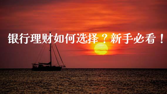 银行理财如何选择？新手必看！_https://www.apanben.com_财经资讯_第1张