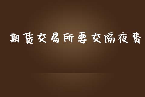 期货交易所要交隔夜费_https://www.apanben.com_股市指导_第1张