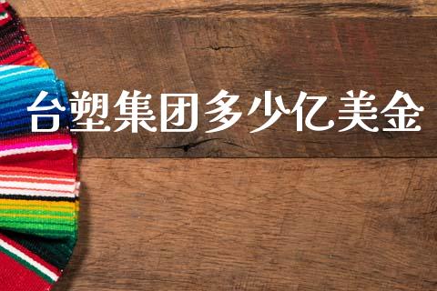 台塑集团多少亿美金_https://www.apanben.com_期货学院_第1张