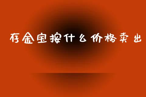 存金宝按什么价格卖出_https://www.apanben.com_财经资讯_第1张