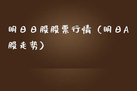 明日日股股票行情（明日A股走势）_https://www.apanben.com_股市分析_第1张